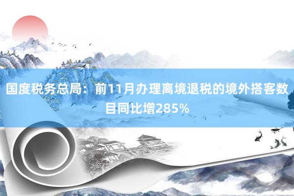 国度税务总局：前11月办理离境退税的境外搭客数目同比增285%