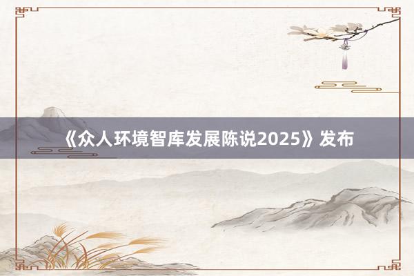 《众人环境智库发展陈说2025》发布